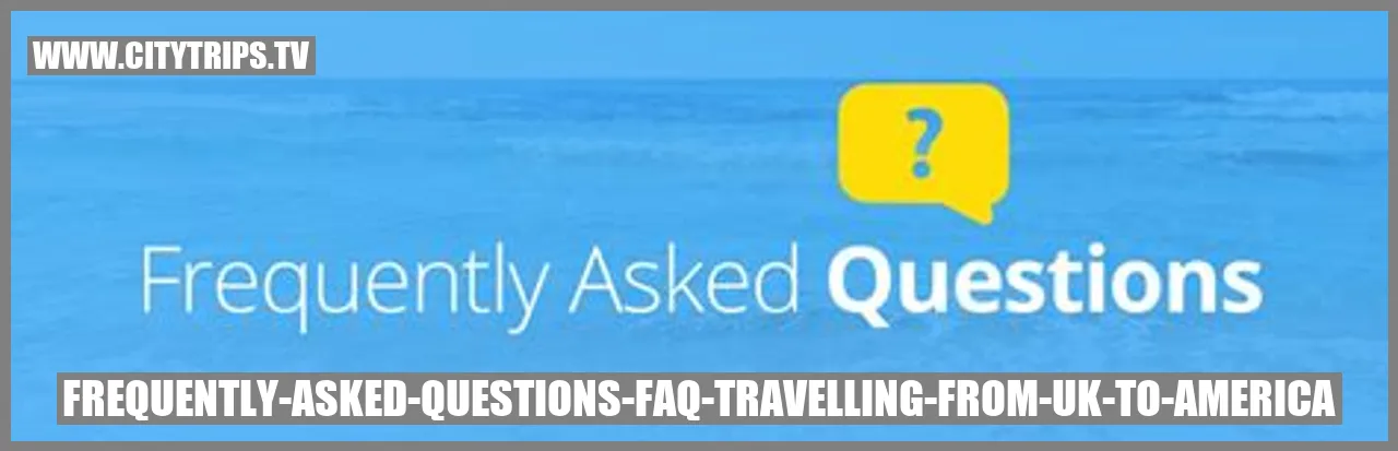 Frequently Asked Questions (FAQ) about traveling from the UK to America